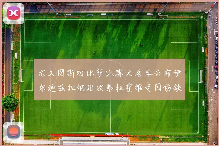 尤文图斯对比萨比赛大名单公布伊尔迪兹担纲进攻弗拉霍维奇因伤缺席