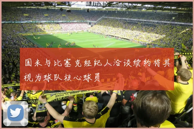 国米与比塞克经纪人洽谈续约将其视为球队核心球员