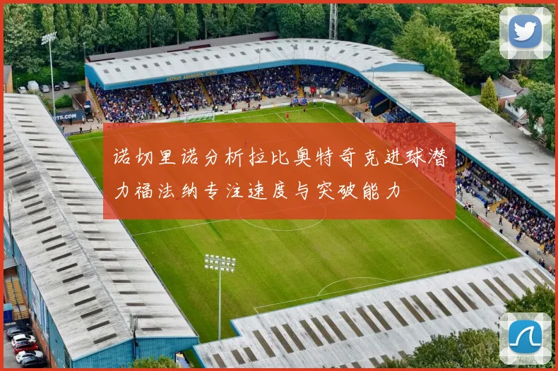诺切里诺分析拉比奥特奇克进球潜力福法纳专注速度与突破能力