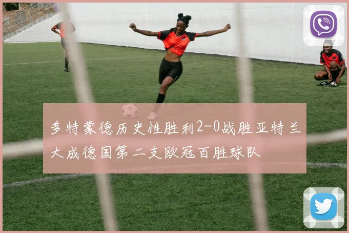 多特蒙德历史性胜利2-0战胜亚特兰大成德国第二支欧冠百胜球队