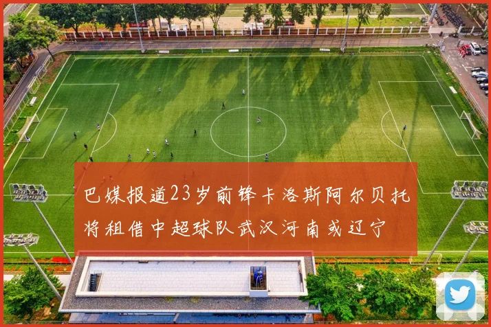 巴媒报道23岁前锋卡洛斯阿尔贝托将租借中超球队武汉河南或辽宁