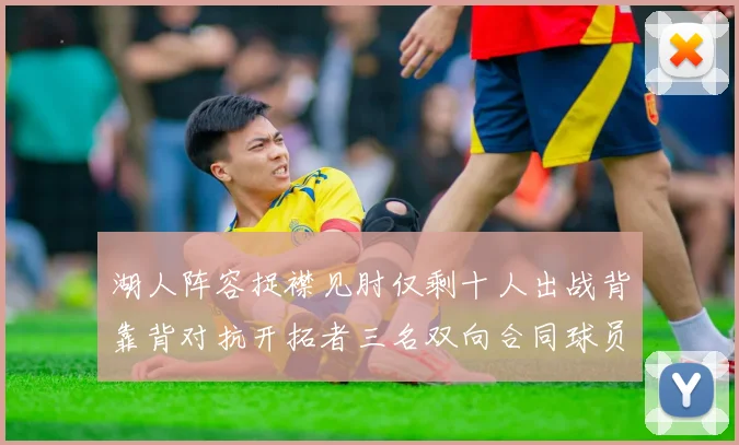 湖人阵容捉襟见肘仅剩十人出战背靠背对抗开拓者三名双向合同球员参战