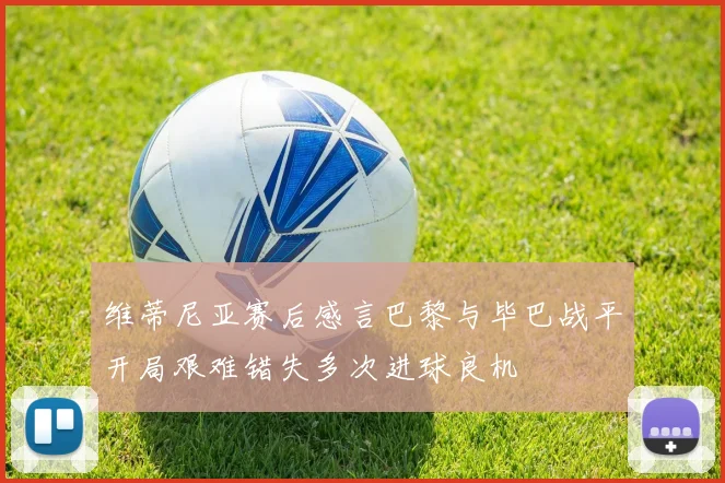 维蒂尼亚赛后感言巴黎与毕巴战平开局艰难错失多次进球良机